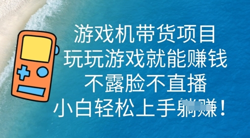 游戏机带货项目，玩玩游戏就能挣钱，不露脸不直播，小白轻松上手-阿强资源站
