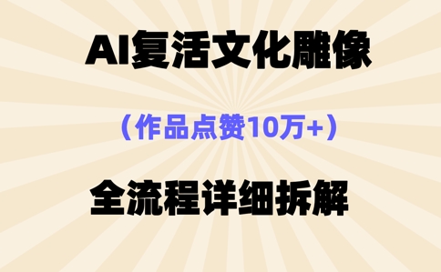 AI复活⽂化雕像，作品点赞10W+，全流程详细拆解-阿强资源站