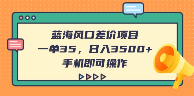 （14164期）蓝海风口差价项目，一单35，日入3500+，手机即可操作-阿强资源站