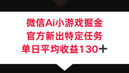 微信AI小游戏掘金，官方新出特定任务，单日平均收益130+-阿强资源站