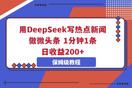 用DeepSeek写热点新闻做微头条，1分钟1条，日收益2张-阿强资源站