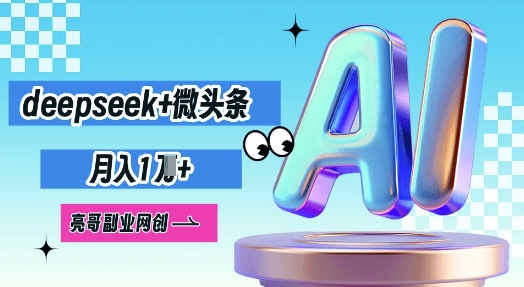 deepseek+微头条,原创图文变现,月入1W-阿强资源站