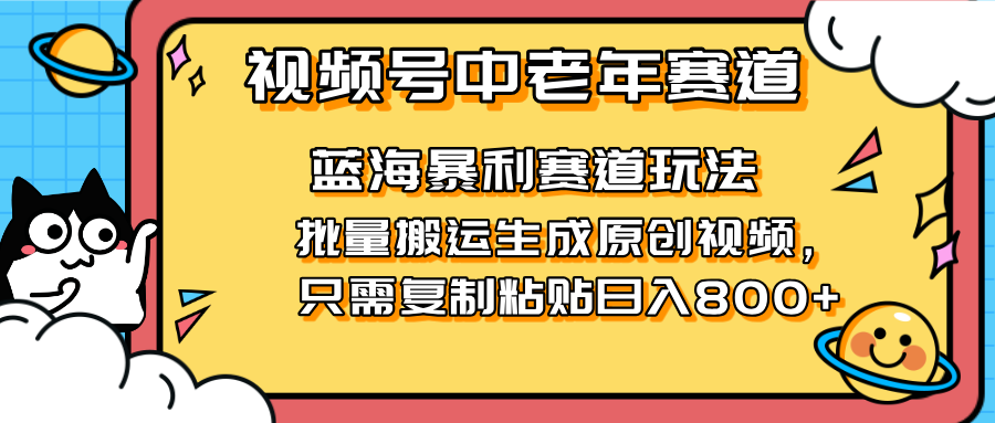 （14314期）2025视频号中老年短视频蓝海暴利风口！复制粘贴搬运视频单日赚800+，无...-阿强资源站