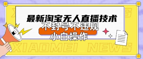 2025年淘宝无人直播带货10.0.全新技术，不违规，不封号，纯小白操作，日入数张【揭秘】-阿强资源站