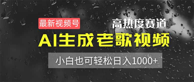 （14303期）最新视频号高热度赛道！AI生成老歌视频，小白也可轻松日入1000+-阿强资源站