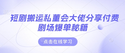 短剧搬运私董会大佬分享付费剧场爆单秘籍-阿强资源站