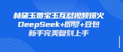 持续爆火的林黛玉贾宝玉互怼视频，比爽文还好看，利用DeepSeek+即梦+豆包就可以完美复刻-阿强资源站
