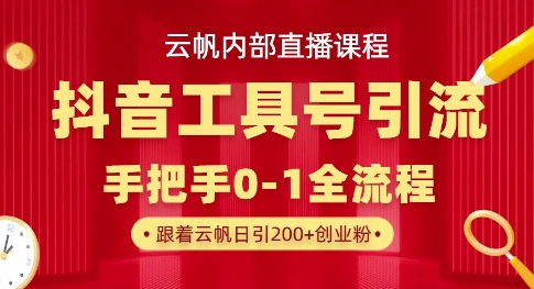 【云帆内部直播课】抖音工具号引流玩法，单号单日引300+精准创业粉-阿强资源站