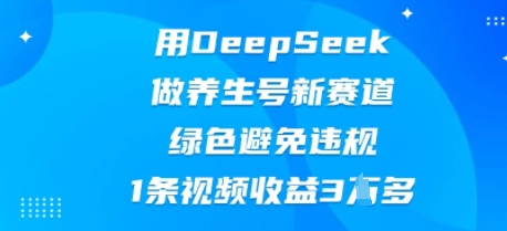 用DeepSeek做养生号新赛道，绿色避免违规，1条视频收益3W多-阿强资源站