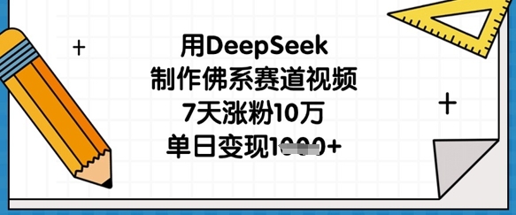 用DeepSeek制作佛系赛道视频，7天涨粉10万，单日变现1k-阿强资源站