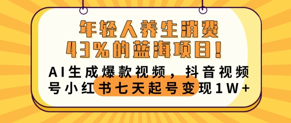 年轻人养生消费43%的蓝海项目，AI生成爆款视频，抖音视频号小红书七天起号变现1w-阿强资源站