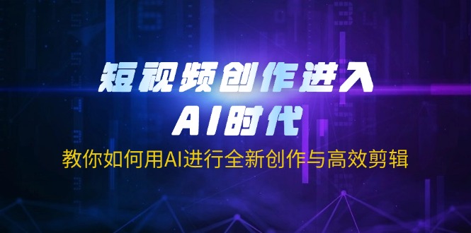 （14145期）短视频创作进入AI时代，教你如何用AI进行全新创作与高效剪辑-阿强资源站