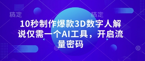 10秒制作爆款3D数字人解说仅需一个AI工具，开启流量密码-阿强资源站