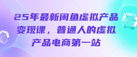 25年最新闲鱼虚拟产品变现课，普通人的虚拟产品电商第一站-阿强资源站