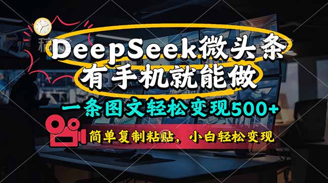 （14318期）一条图文轻松变现500+，DeeSeep微头条，有手机就能做，简单复制粘贴，...-阿强资源站