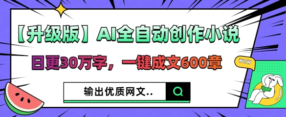 【升级版】AI全自动创作小说，日更30万字，一键成文600章-阿强资源站