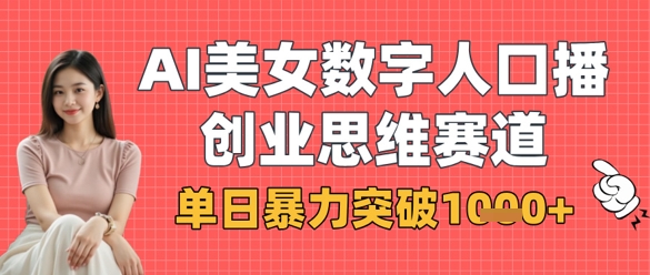AI美女数字人口播商业思维赛道，单日暴力突破1k+-阿强资源站