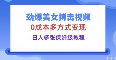 劲爆美女搏击视频，0成本多方式变现，日入多张保姆级教程-阿强资源站