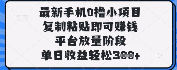 最新手机0撸小项目，复制粘贴即可挣钱，平台放量阶段，单日收益轻松3张+【揭秘】-阿强资源站