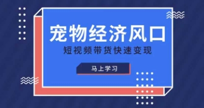 宠物赛道快速变现精品课，宠物经济风口，短视频带货快速变现-阿强资源站