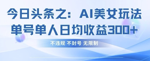 今日头条之AI美女玩法单号单人日均收益3张+，不违规 不封号 无限制-阿强资源站