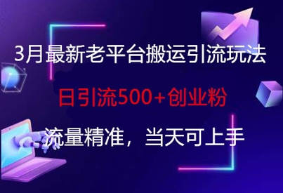 3月最新老平台搬运引流玩法，日引流500+创业粉，流量精准，当天可上手-阿强资源站