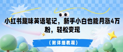 小红书趣味英语笔记，新手小白也能月涨4W粉，轻松变现(附详细教程)-阿强资源站