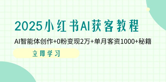 （14301期）2025小红书AI获客教程：AI智能体创作+0粉变现2万+单月客资1000+秘籍-阿强资源站
