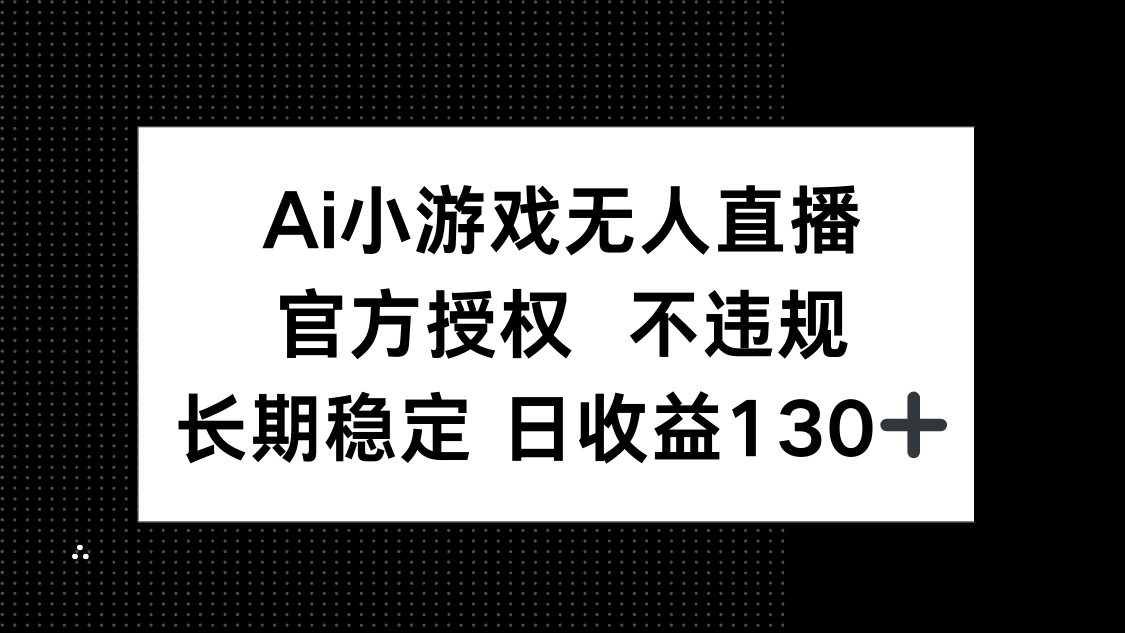 （14260期）AI小游戏无人直播，官方授权 不违规，单日平均收益130+-阿强资源站