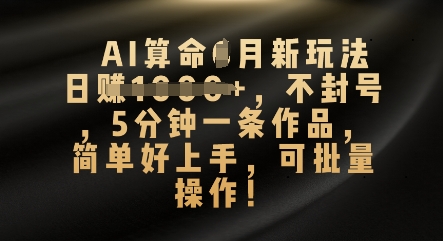 AI算命4月新玩法，日入数张，不封号，5分钟一条作品，简单好上手，可批量操作-阿强资源站