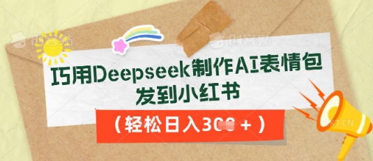 巧用Deepseek制作AI表情包，发到小红书，轻松日入3张-阿强资源站