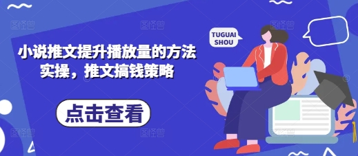 小说推文提升播放量的方法实操，推文搞钱策略-阿强资源站
