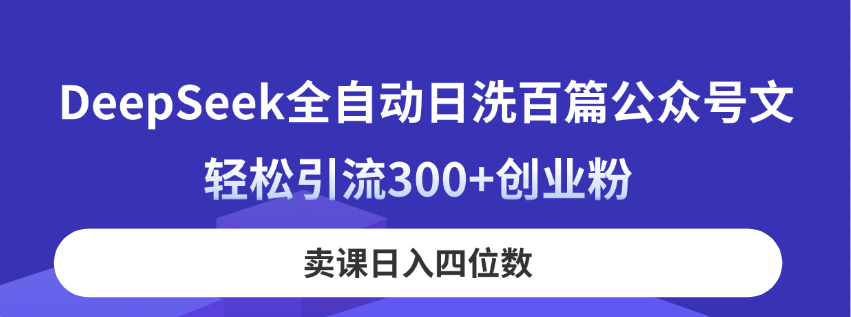（14326期）DeepSeek全自动日洗百篇公众号文，轻松引流300+创业粉，卖课日入四位数！-阿强资源站