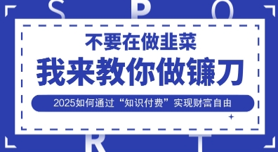 韭菜生涯终结者,我来教你做镰刀,2025如何通过“知识付费”实现财F自由【揭秘】-阿强资源站