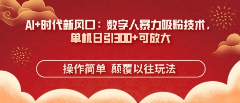 AI+时代新风口：数字人暴力吸粉技术，单机日引3张+可放大-阿强资源站