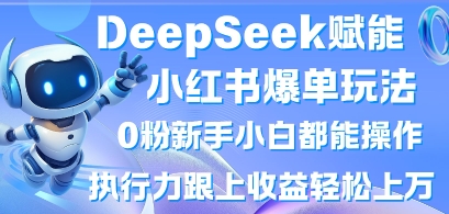 DeepSeek赋能小红书爆单玩法0粉新手小白都能操作，执行力跟上收益轻松上W，懒人勿做-阿强资源站