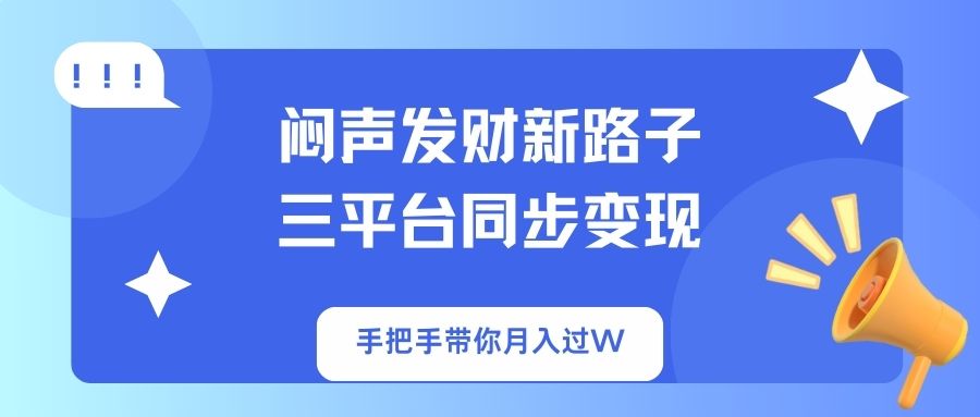 （14182期）闷声发财新路子！三平台同步变现，手把手带你月入过W-阿强资源站