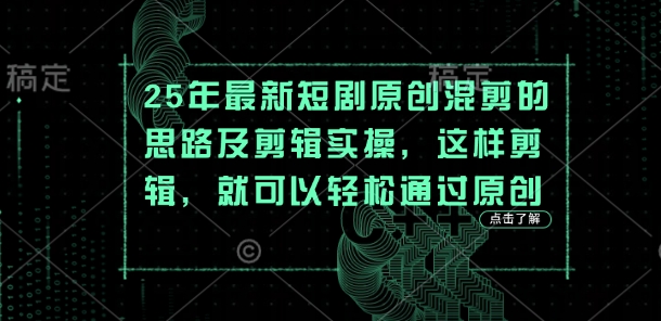 25年最新短剧原创混剪的思路及剪辑实操，这样剪辑，就可以轻松通过原创-阿强资源站