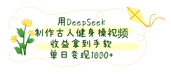 用DeepSeek制作古人健身操视频,收益拿到手软,单日变现数张-阿强资源站