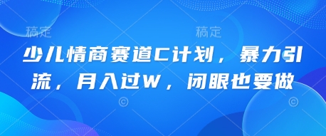 少儿情商赛道C计划，暴力引流，月入过W，闭眼也要做-阿强资源站