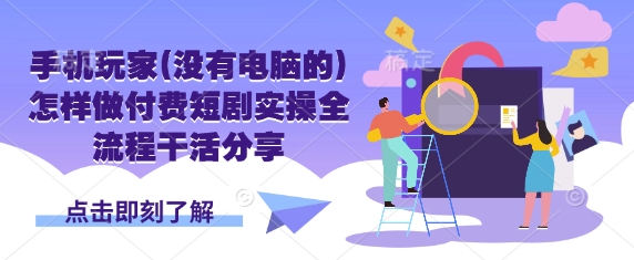 手机玩家(没有电脑的)怎样做付费短剧实操全流程干活分享-阿强资源站