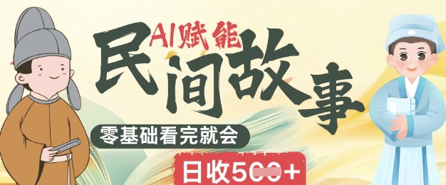 AI赋能民间故事赛道零基础看完就会上手简单日收5张-阿强资源站