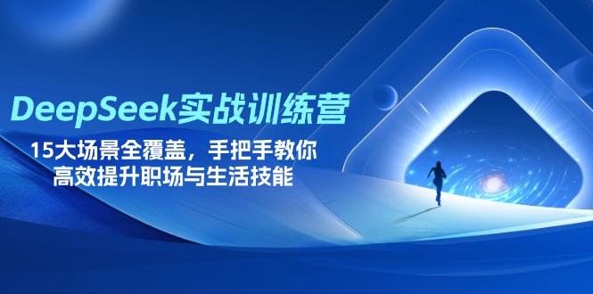 （14236期）DeepSeek实战训练营，15大场景全覆盖，手把手教你高效提升职场与生活技能-阿强资源站
