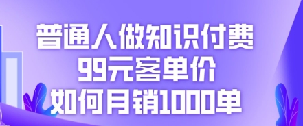 普通人做知识付费，99元客单价如何月销1000单-阿强资源站