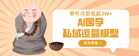 AI国学私域运营模型，单号月变现过W-阿强资源站