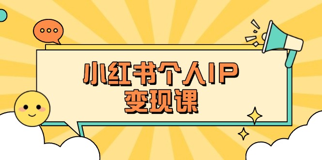 （14172期）小红书个人变现课：精准人设定位+爆款选题拆解，教你打造百万流量账号秘籍-阿强资源站