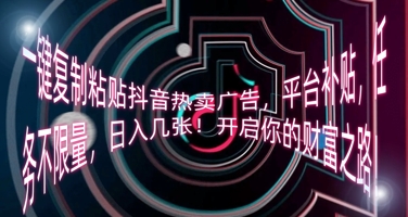 一键复制粘贴抖音热卖广告，平台补贴，任务不限量，日入几张，开启你的财富之路!-阿强资源站