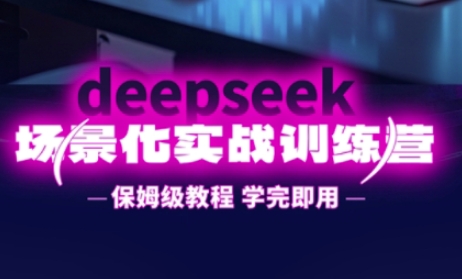 DeepSeek场景化实战训练营,保姆级教程,学完即用,手把手教你用DeepSeek提升效率-阿强资源站